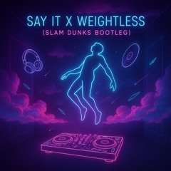 Say it x Weightless (Slam Dunks Bootleg)