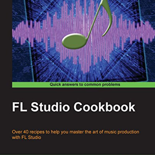 [GET] PDF 📪 FL Studio Cookbook: Over 40 recipes to help you master the art of music