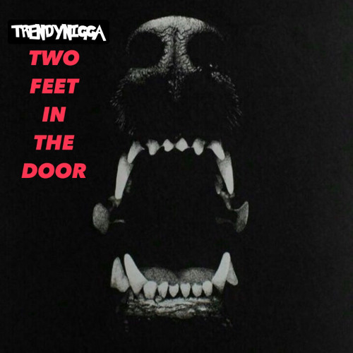 TWO FEET IN THE DOOR [TRENDYNIGGA]