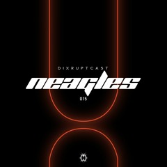 DIXRUPTCAST 015 | NEAGLES