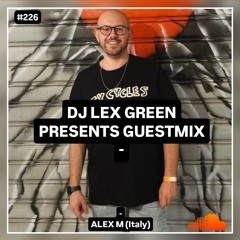 DJ LEX GREEN presents GUESTMIX #226 - Alex M (Italy)