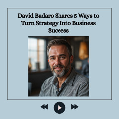 David Badaro Shares 5 Ways to Turn Strategy Into Business Success