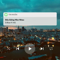 D.Blue x 1nG - Đều Giống Như Nhau