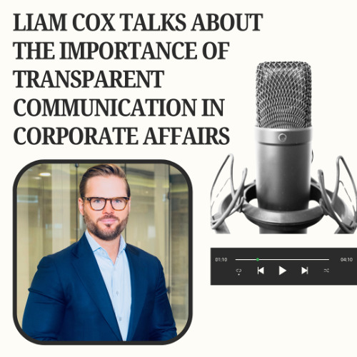 Liam Cox Talks About the Importance of Transparent Communication in Corporate Affairs
