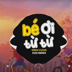 Bé Ơi Từ Từ Remix - WREN EVANS x itsnk x H2O