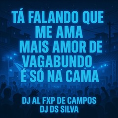 Tá falando que me ama mais amor de vagabundo e só na cama (( DJ AL FXP DE CAMPOS & DJ DS SILVA))