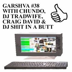 GARSHVA #38 WITH CHUNDO, DJ TRADWIFE, CRAIG DAVID & DJ SHIT IN A BUTT