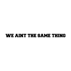 We Aint The Same Thing (Prod. By Dxor)