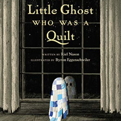 [ACCESS] PDF 💛 The Little Ghost Who Was a Quilt by  Riel Nason &  Byron Eggenschwile