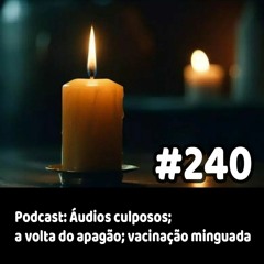 240 - Podcast: Áudios culposos; a volta do apagão; vacinação minguada