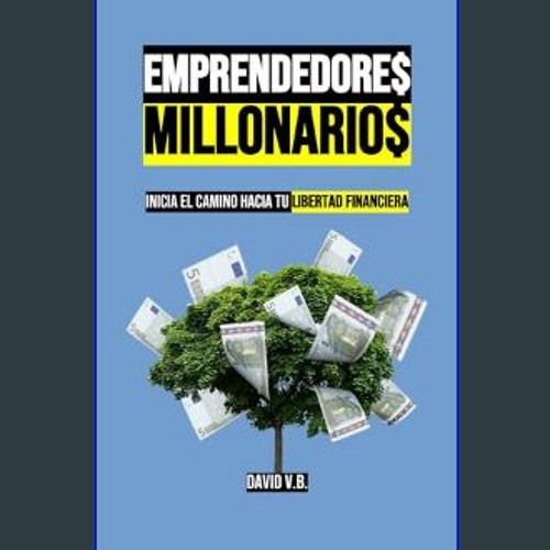 [PDF READ ONLINE] 📖 EMPRENDEDORES MILLONARIOS: Inicia el camino hacia tu libertad financiera (Span