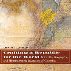 GET [EPUB KINDLE PDF EBOOK] Crafting a Republic for the World: Scientific, Geographic, and Historiog