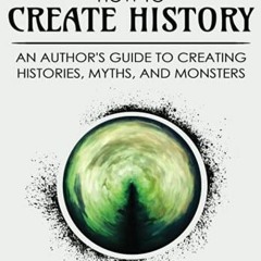 Read EPUB KINDLE PDF EBOOK How to Create History: An Author’s Guide to Creating Histories, Myths,