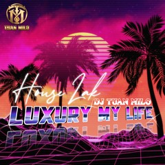 MIXSET HOUSE LAK - LUXURY MY LIFE - DJ TUẤN MILO