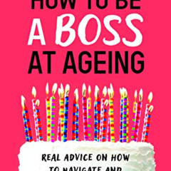 READ PDF 📒 How to Be a Boss at Ageing: Real advice on how to navigate and embrace mi