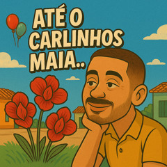 ATÉ O CARLINHOS MAIA