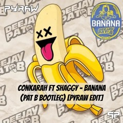 Conkarah Ft Shaggy - Banana (Pat B Bootleg) [PYRAW EDIT]