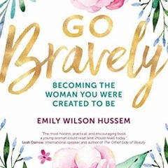 GET PDF EBOOK EPUB KINDLE Go Bravely: Becoming the Woman You Were Created to Be by  E