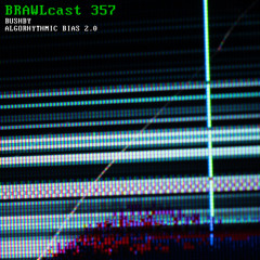 BRAWLcast 357 / Bushby - Algorhythmic Bias 2.0