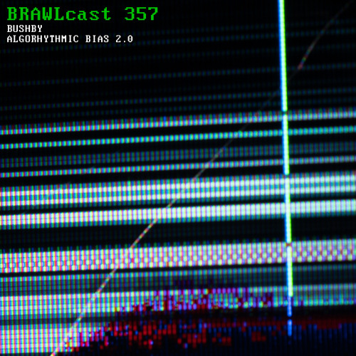 BRAWLcast 357 / Bushby - Algorhythmic Bias 2.0