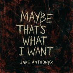 MAYBE THAT'S WHAT I WANT
