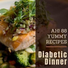 download❤pdf Ah! 88 Yummy Diabetic Dinner Recipes: Keep Calm and Try Yummy Diabetic Dinner Cookb