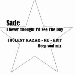 Sade - I Never Thought I'd See The Day (Bülent Kazar Mix - Re - Edit+++++
