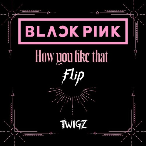 Stream BLACKPINK - How You Like That (TWiiGZ Flip) [FREE