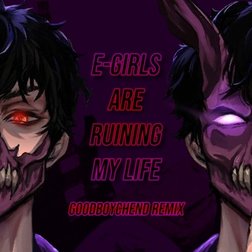 E-Girls Are Ruining My Life by CORPSE, Savage Ga$p (GoodBoyChend Remix)