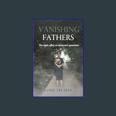 [R.E.A.D P.D.F] 📚 Vanishing Fathers: The Ripple Effect on Tomorrow's Generation     Paperback – Fe