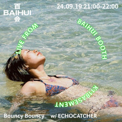 BAIHUI: BOUNCY BOUNCY w/ echocatcher - 19 September 2024