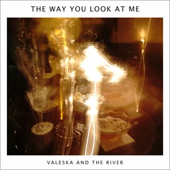 Valeska and the River - The Way You Look At Me