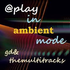 gd&themultitracks ... in ambient mode