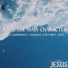 Brave Church - Sunday 14th May 2023 - Theo Lawrence - Jesus, The Main Character