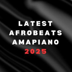 LATEST AFROBEATS & AMAPIANO MIXTAPE 2025
