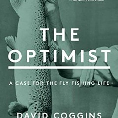 [View] EBOOK EPUB KINDLE PDF The Optimist: A Case for the Fly Fishing Life by  David Coggins 📜