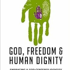 free PDF 📃 God, Freedom and Human Dignity: Embracing a God-Centered Identity in a Me