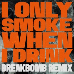 I Only Smoke When I Drink (BreakBomb Remix)