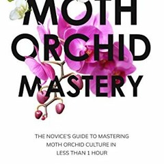 Access [EPUB KINDLE PDF EBOOK] Moth Orchid Mastery: The Novice's Guide To Mastering M