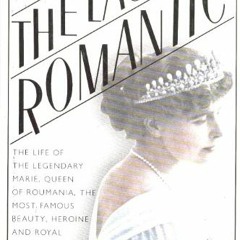Read PDF EBOOK EPUB KINDLE The Last Romantic: A Biography of Queen Marie of Roumania