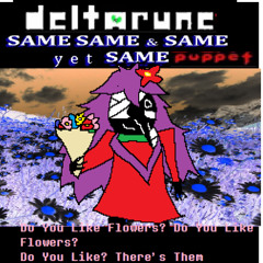 Do You Like Flowers? Do You Like Flower? Do You Like? There's Them - {Deltarune: The Same Same & Same yet Same Puppet}