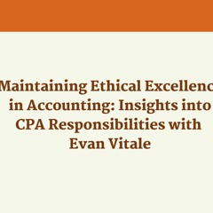 Maintaining Ethical Excellence In Accounting Insights Into CPA Responsibilities With Evan Vitale