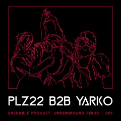 ENSEMBLE PODCAST - UNDERGROUND SERIES 027: PLZ22 b2b Yarko