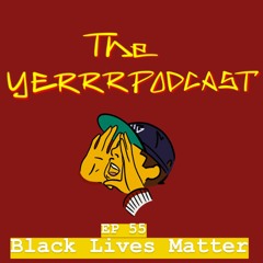 THE YERRR PODCAST EP.55 - Black Lives Matter