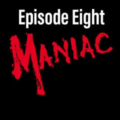 Episode Eight- Maniac