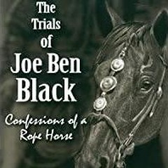 Read* PDF The Trials of Joe Ben Black: Confessions of a Rope Horse