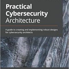 VIEW PDF 💚 Practical Cybersecurity Architecture: A guide to creating and implementin