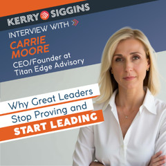 Why Great Leaders Stop Proving and Start Leading w/ Carrie Moore