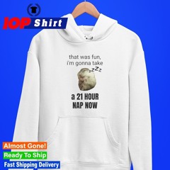 Hamster that was fun I’m gonna take a 21 hour nap now shirt