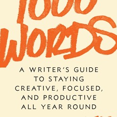 (Download Book) 1000 Words: A Writer's Guide to Staying Creative, Focused, and Productive All Year R
